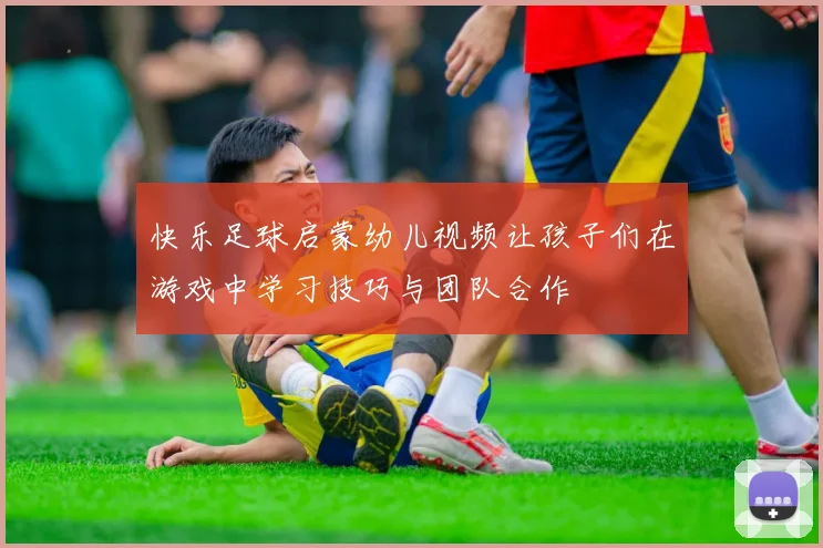 快乐足球启蒙幼儿视频让孩子们在游戏中学习技巧与团队合作