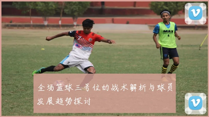 全场篮球三号位的战术解析与球员发展趋势探讨