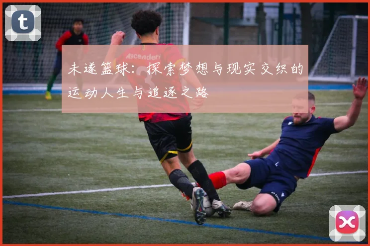 未遂篮球：探索梦想与现实交织的运动人生与追逐之路