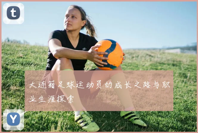 大连籍足球运动员的成长之路与职业生涯探索