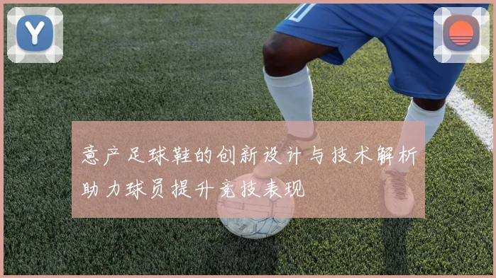 意产足球鞋的创新设计与技术解析助力球员提升竞技表现