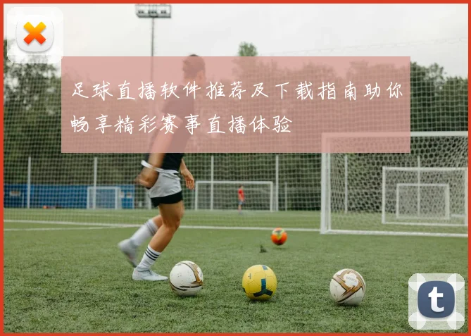足球直播软件推荐及下载指南助你畅享精彩赛事直播体验