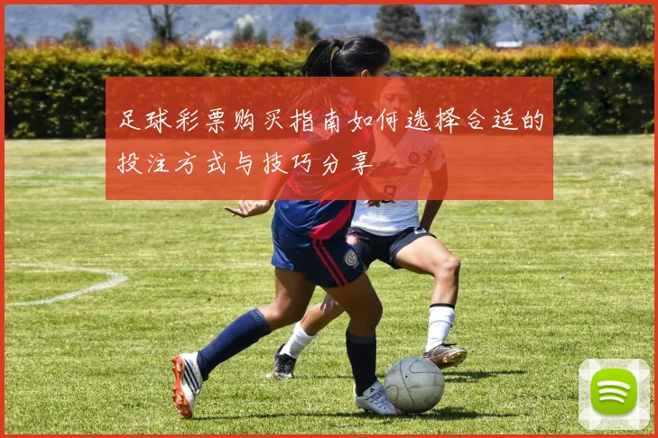 足球彩票购买指南如何选择合适的投注方式与技巧分享